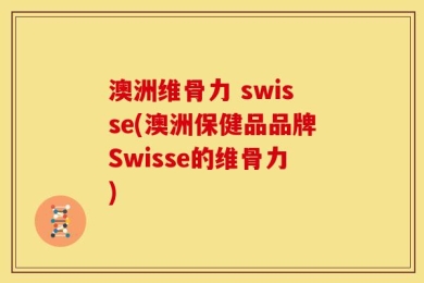 澳洲维骨力 swisse(澳洲保健品品牌Swisse的维骨力)