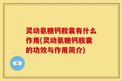 灵动氨糖钙胶囊有什么作用(灵动氨糖钙胶囊的功效与作用简介)