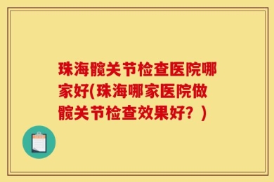 珠海髋关节检查医院哪家好(珠海哪家医院做髋关节检查效果好？)