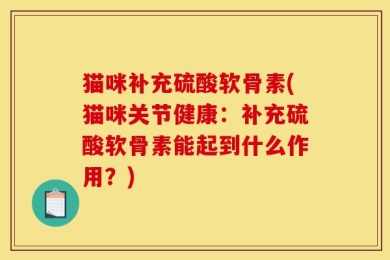 猫咪补充硫酸软骨素(猫咪关节健康：补充硫酸软骨素能起到什么作用？)