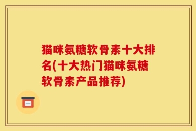 猫咪氨糖软骨素十大排名(十大热门猫咪氨糖软骨素产品推荐)