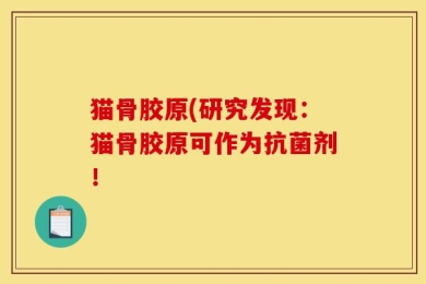 猫骨胶原(研究发现：猫骨胶原可作为抗菌剂！