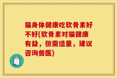 猫身体健康吃软骨素好不好(软骨素对猫健康有益，但需适量，建议咨询兽医)