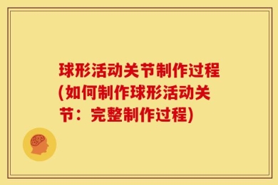 球形活动关节制作过程(如何制作球形活动关节：完整制作过程)