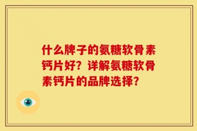 什么牌子的氨糖软骨素钙片好？详解氨糖软骨素钙片的品牌选择？