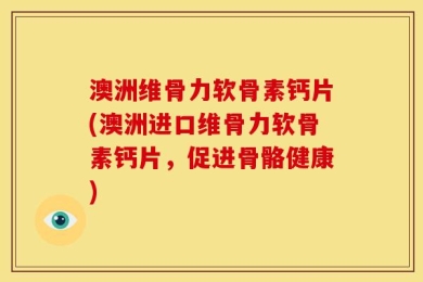 澳洲维骨力软骨素钙片(澳洲进口维骨力软骨素钙片，促进骨骼健康)