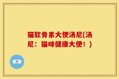 猫软骨素大使汤尼(汤尼：猫咪健康大使！)