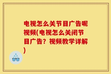 电视怎么关节目广告呢视频(电视怎么关闭节目广告？视频教学详解)