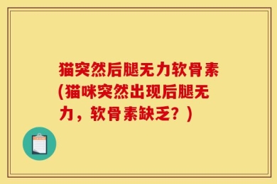 猫突然后腿无力软骨素(猫咪突然出现后腿无力，软骨素缺乏？)