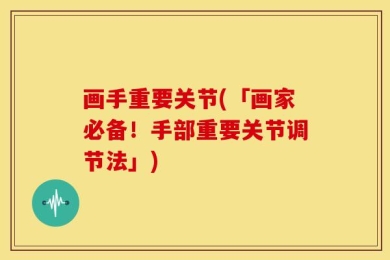 画手重要关节(「画家必备！手部重要关节调节法」)