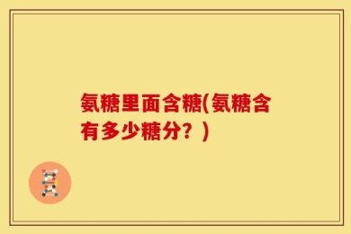 氨糖里面含糖(氨糖含有多少糖分？)