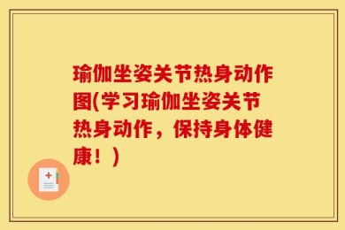瑜伽坐姿关节热身动作图(学习瑜伽坐姿关节热身动作，保持身体健康！)