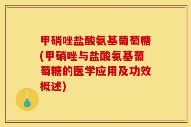 甲硝唑盐酸氨基葡萄糖(甲硝唑与盐酸氨基葡萄糖的医学应用及功效概述)