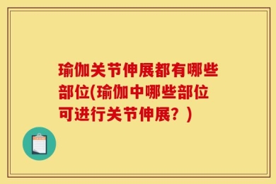 瑜伽关节伸展都有哪些部位(瑜伽中哪些部位可进行关节伸展？)