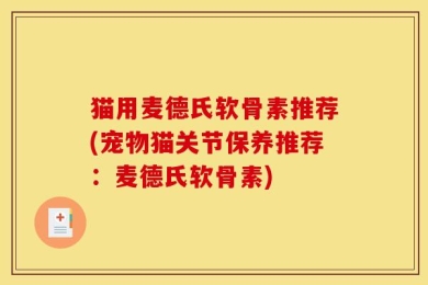 猫用麦德氏软骨素推荐(宠物猫关节保养推荐：麦德氏软骨素)
