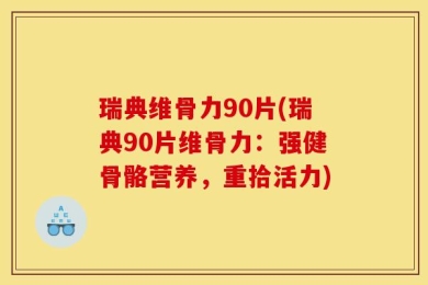 瑞典维骨力90片(瑞典90片维骨力：强健骨骼营养，重拾活力)