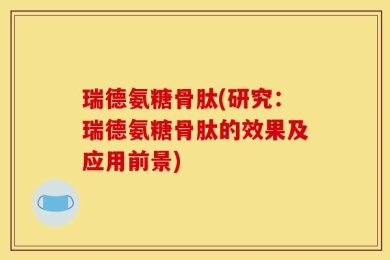 瑞德氨糖骨肽(研究：瑞德氨糖骨肽的效果及应用前景)