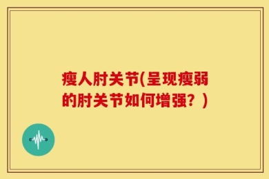 瘦人肘关节(呈现瘦弱的肘关节如何增强？)