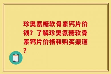 珍奥氨糖软骨素钙片价钱？了解珍奥氨糖软骨素钙片价格和购买渠道？