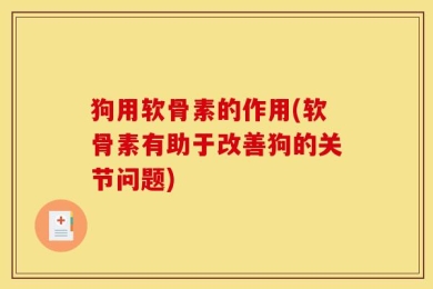 狗用软骨素的作用(软骨素有助于改善狗的关节问题)