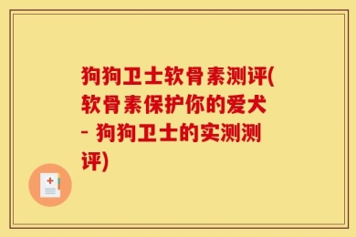 狗狗卫士软骨素测评(软骨素保护你的爱犬 - 狗狗卫士的实测测评)