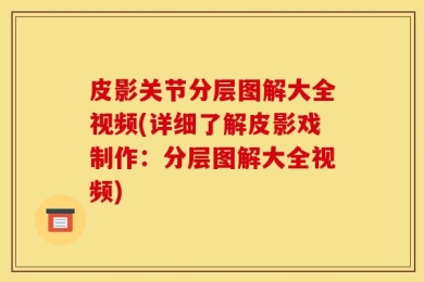 皮影关节分层图解大全视频(详细了解皮影戏制作：分层图解大全视频)