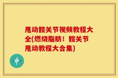 甩动髋关节视频教程大全(燃烧脂肪！髋关节甩动教程大合集)