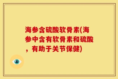 海参含硫酸软骨素(海参中含有软骨素和硫酸，有助于关节保健)