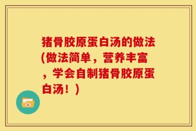 猪骨胶原蛋白汤的做法(做法简单，营养丰富，学会自制猪骨胶原蛋白汤！)