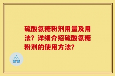 硫酸氨糖粉剂用量及用法？详细介绍硫酸氨糖粉剂的使用方法？