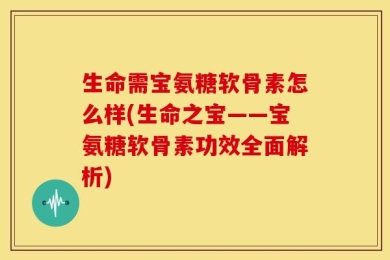 生命需宝氨糖软骨素怎么样(生命之宝——宝氨糖软骨素功效全面解析)