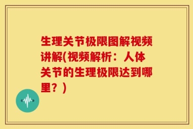 生理关节极限图解视频讲解(视频解析：人体关节的生理极限达到哪里？)