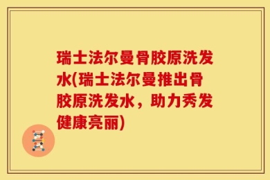 瑞士法尔曼骨胶原洗发水(瑞士法尔曼推出骨胶原洗发水，助力秀发健康亮丽)