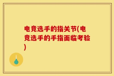 电竞选手的指关节(电竞选手的手指面临考验)