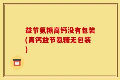 益节氨糖高钙没有包装(高钙益节氨糖无包装)