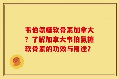 韦伯氨糖软骨素加拿大？了解加拿大韦伯氨糖软骨素的功效与用途？