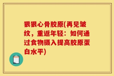 狠狠心骨胶原(再见皱纹，重返年轻：如何通过食物摄入提高胶原蛋白水平)