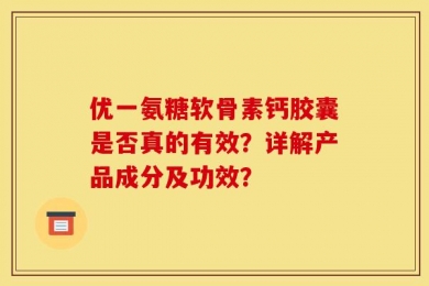 优一氨糖软骨素钙胶囊是否真的有效？详解产品成分及功效？