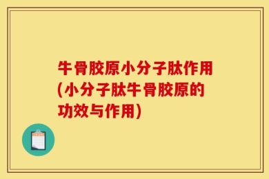 牛骨胶原小分子肽作用(小分子肽牛骨胶原的功效与作用)