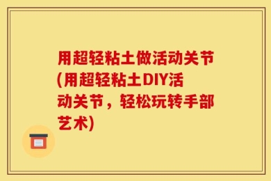 用超轻粘土做活动关节(用超轻粘土DIY活动关节，轻松玩转手部艺术)