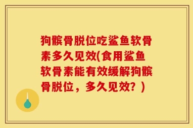 狗髌骨脱位吃鲨鱼软骨素多久见效(食用鲨鱼软骨素能有效缓解狗髌骨脱位，多久见效？)
