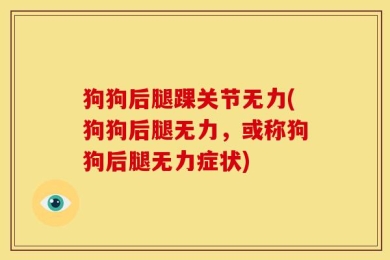 狗狗后腿踝关节无力(狗狗后腿无力，或称狗狗后腿无力症状)