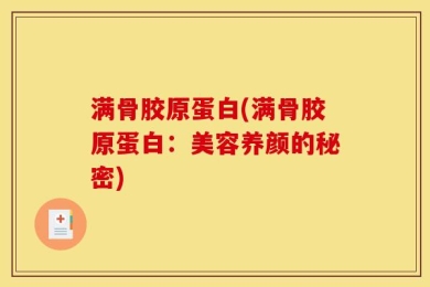 满骨胶原蛋白(满骨胶原蛋白：美容养颜的秘密)