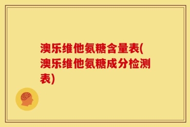 澳乐维他氨糖含量表(澳乐维他氨糖成分检测表)