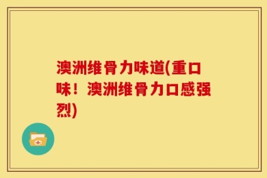 澳洲维骨力味道(重口味！澳洲维骨力口感强烈)