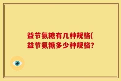 益节氨糖有几种规格(益节氨糖多少种规格？