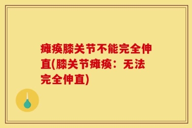 瘫痪膝关节不能完全伸直(膝关节瘫痪：无法完全伸直)