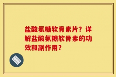 盐酸氨糖软骨素片？详解盐酸氨糖软骨素的功效和副作用？
