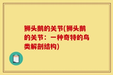 狮头鹅的关节(狮头鹅的关节：一种奇特的鸟类解剖结构)