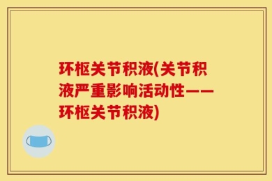 环枢关节积液(关节积液严重影响活动性——环枢关节积液)